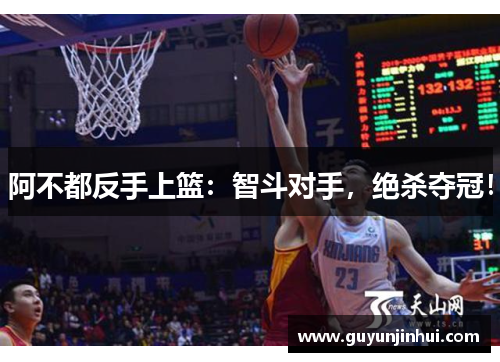 阿不都反手上篮：智斗对手，绝杀夺冠！